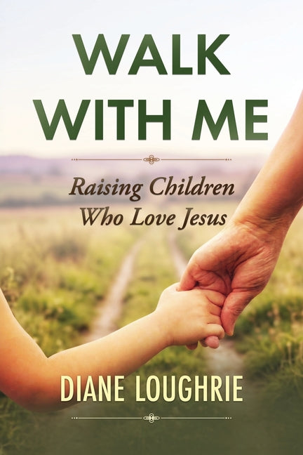 Walk With Me: Raising Children Who Love Jesus by Loughrie, Diane