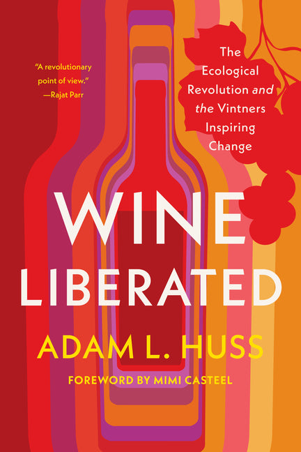 Wine Liberated: The Ecological Revolution and the Vintners Inspiring Change by Huss, Adam