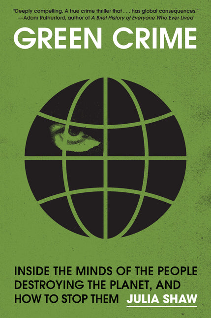 Green Crime: Inside the Minds of the People Destroying the Planet, and How to Stop Them by Shaw, Julia