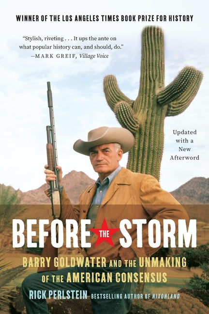 Before the Storm: Barry Goldwater and the Unmaking of the American Consensus by Perlstein, Rick