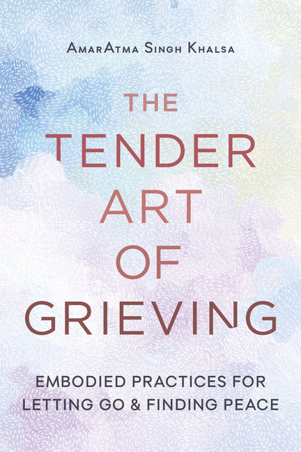 The Tender Art of Grieving: Embodied Practices for Letting Go and Finding Peace