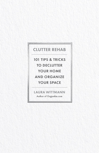 Clutter Rehab: 101 Tips and Tricks to Declutter Your Home and Organize Your Space