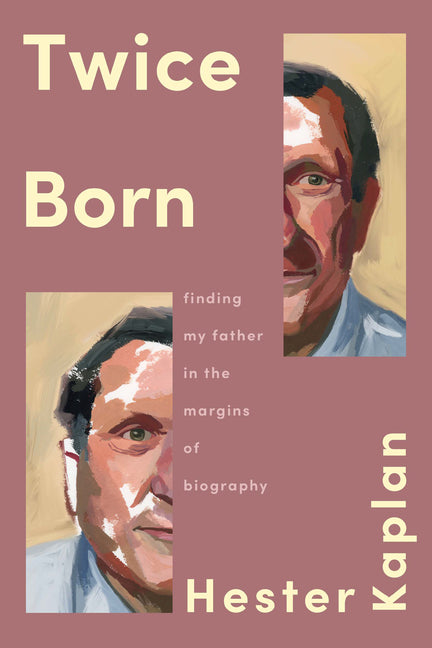 Twice Born: Finding My Father in the Margins of Biography by Kaplan, Hester