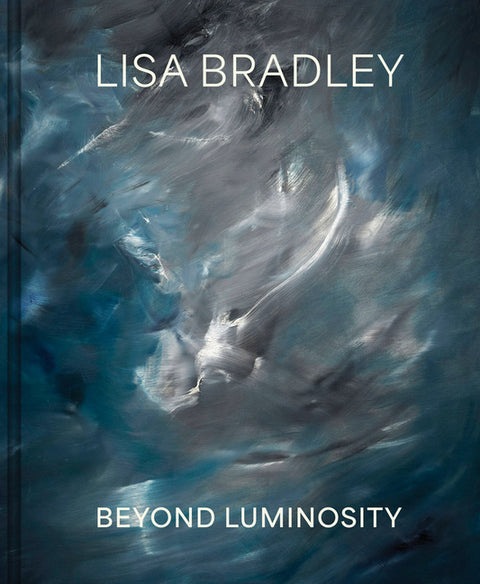 Lisa Bradley: Beyond Luminosity by Bradley, Lisa