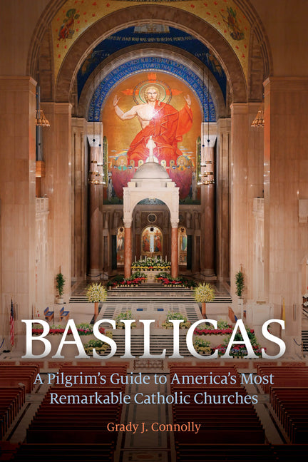 Basilicas: A Pilgrim's Guide to America's Most Remarkable Catholic Churches by Connolly, Grady