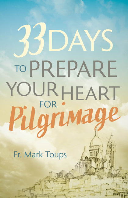 33 Days to Prepare Your Heart for Pilgrimage by Toups, Mark