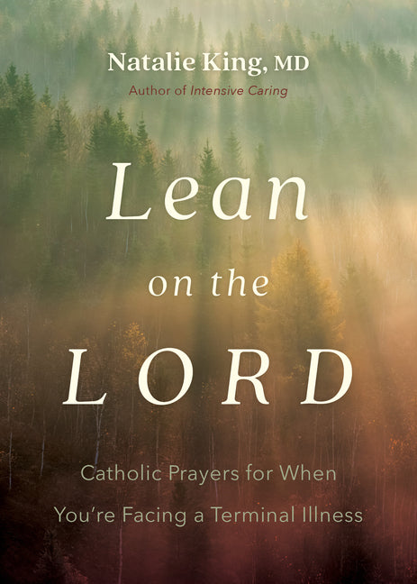 Lean on the Lord: Catholic Prayers for When You're Facing a Terminal Illness by King, Natalie