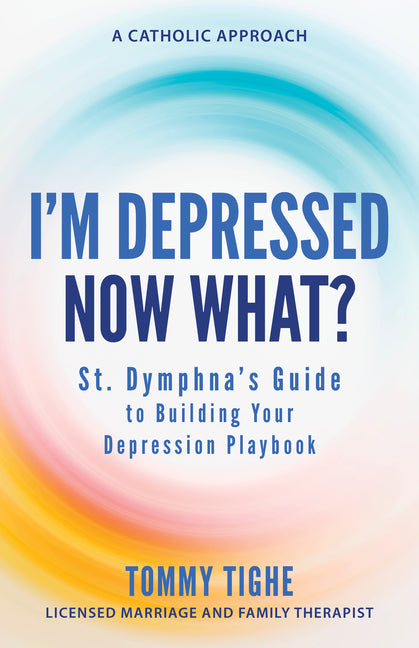 I'm Depressed--Now What?: St. Dymphna's Guide to Building Your Depression Playbook a Catholic Approach
