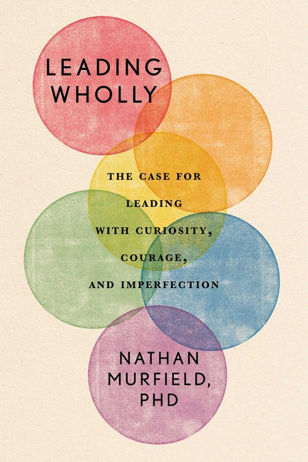 Leading Wholly: The Case for Leading with Curiosity, Courage, and Imperfection by Murfield, Nathan