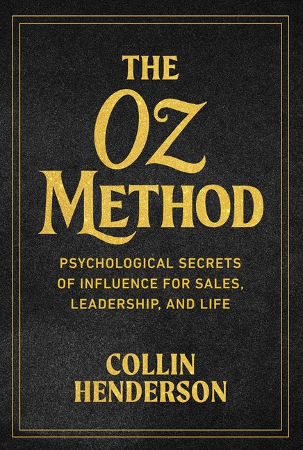 The Oz Method: Psychological Secrets of Influence for Sales, Leadership, and Life