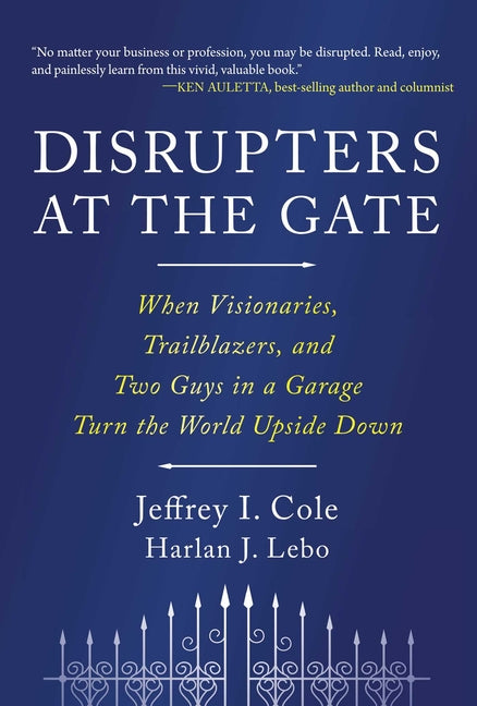 Disrupters at the Gate: When Visionaries, Trailblazers, and Two Guys in a Garage Turn the World Upside Down by Cole, Jeffrey