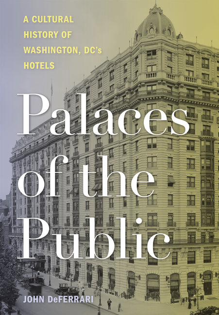 Palaces of the Public: A Cultural History of Washington, DC's Hotels