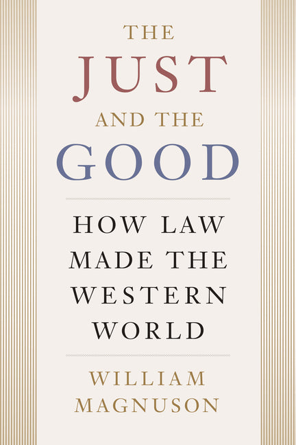 The Just and the Good: How Law Made the Western World by Magnuson, William
