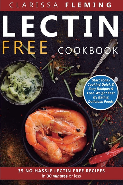 Lectin Free Cookbook: No Hassle Lectin Free Recipes In 30 Minutes or Less (Start Today Cooking Quick & Easy Recipes & Lose Weight Fast By Eating Delic