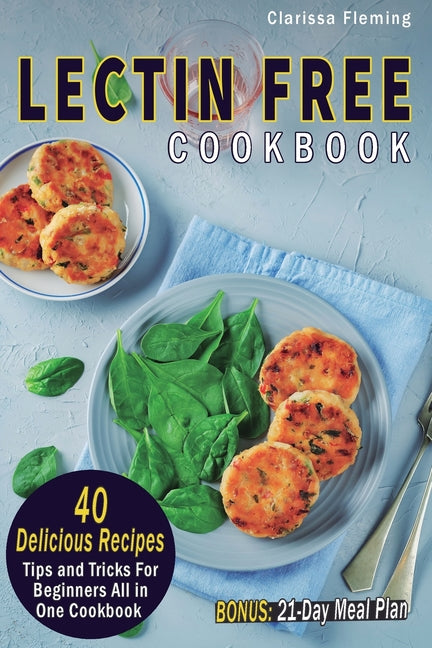 Lectin Free Cookbook: 40 Delicious Recipes, Tips and Tricks For Beginners All in One Cookbook (BONUS: 21-Day Meal Plan To Help Lose Weight, Heal Your