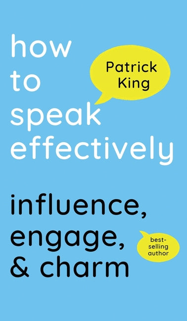 How to Speak Effectively: Influence, Engage, & Charm by King, Patrick