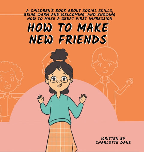 How to Make New Friends: A Children's Book About Social Skills, Being Warm, and Knowing How to Make a Great First Impression by Dane, Charlotte