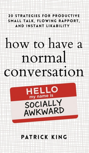 How to Have a Normal Conversation: 20 Strategies for Productive Small Talk, Flowing Rapport, and Instant Likability (How to be More Likable and Charis by King, Patrick