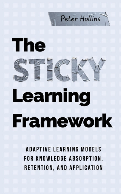 The Sticky Learning Framework: Adaptive Learning Models for Knowledge Absorption, Retention, and Application (Learning how to Learn)