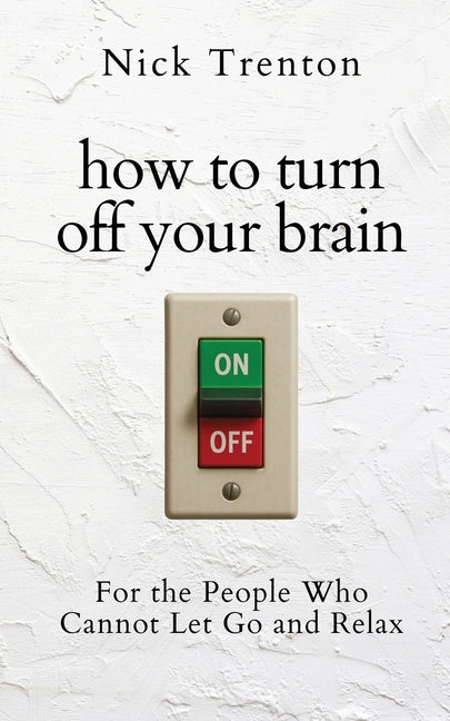 How to Turn Off Your Brain: For the People Who Cannot Let Go and Relax (The Path to Calm) by Trentom, Nick
