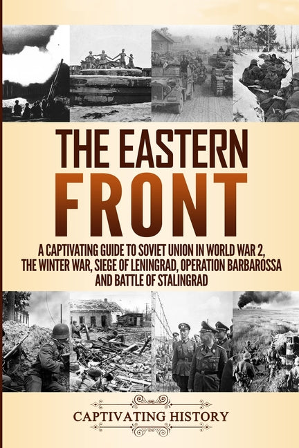 The Eastern Front: A Captivating Guide to Soviet Union in World War 2, the Winter War, Siege of Leningrad, Operation Barbarossa and Battle of Stalingr