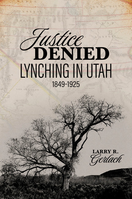 Justice Denied: Lynching in Utah, 1849-1925 by Gerlach, Larry