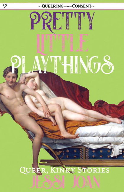 Pretty Little Playthings: Queer, Kinky Stories (Queering Consent) by Joan, Jessi