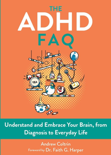 The ADHD FAQ: Understand and Embrace Your Brain, from Diagnosis to Everyday Life