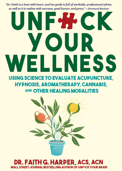 Unfuck Your Wellness: Using Science to Evaluate Acupuncture, Hypnosis, Aromatherapy, Cannabis, and Other Healing Modalities