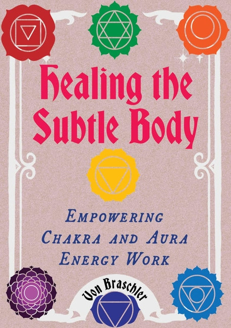 Healing the Subtle Body: Empowering Chakra and Aura Energy Work by Braschler, Von