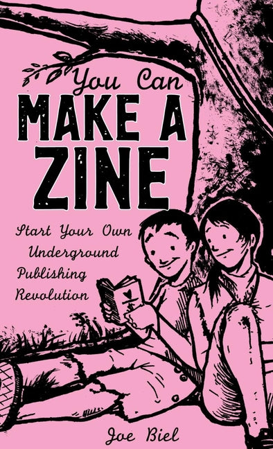 You Can Make a Zine: Start Your Own Underground Publishing Revolution by Biel, Joe
