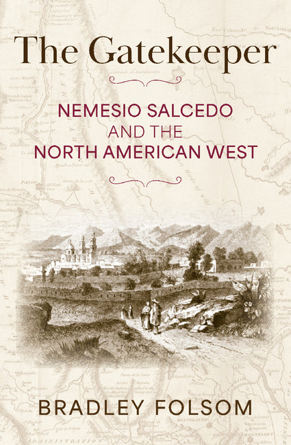 The Gatekeeper: Nemesio Salcedo and the North American West by Folsom, Bradley