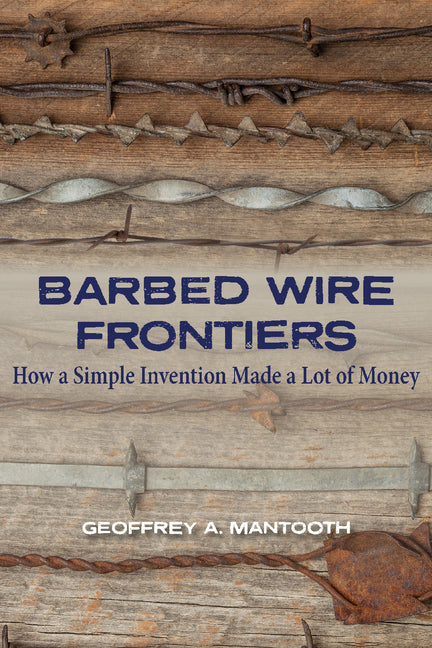Barbed Wire Frontiers: How a Simple Invention Made a Lot of Money by Mantooth, Geoffrey A.