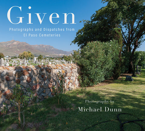 Given: Photographs and Dispatches from El Paso Cemeteries by Dunn, Michael