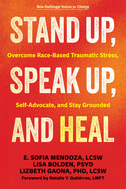 Stand Up, Speak Up, and Heal: Overcome Race-Based Traumatic Stress, Self-Advocate, and Stay Grounded by Mendoza, E. Sofia