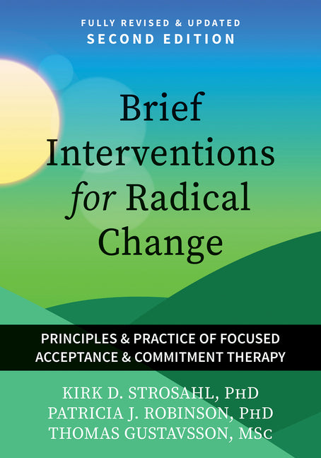 Brief Interventions for Radical Change: Principles and Practices of Focused Acceptance and Commitment Therapy by Strosahl, Kirk D.
