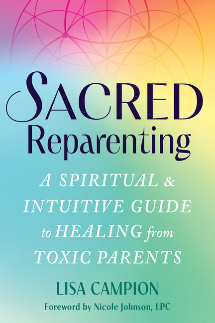 Sacred Reparenting: A Spiritual and Intuitive Guide to Healing from Toxic Parents by Campion, Lisa