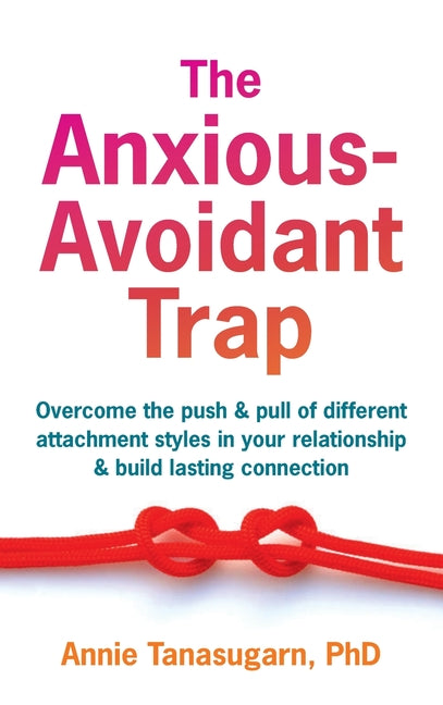 The Anxious-Avoidant Trap: Overcome the Push and Pull of Different Attachment Styles in Your Relationship and Build Lasting Connection