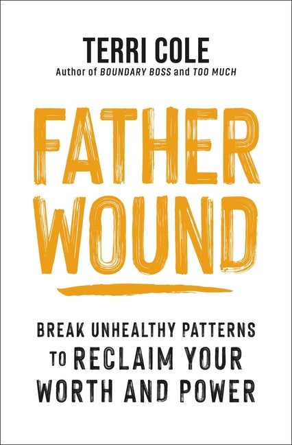 Father Wound: Break Unhealthy Patterns to Reclaim Your Worth and Power by Cole, Terri