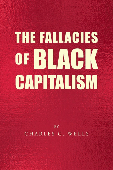 The Fallacies of Black Capitalism by Wells, Charles G.