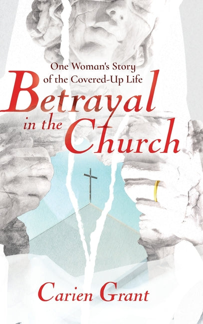 Betrayal in the Church: One Woman's Story of the Covered-Up Life by Grant, Carien