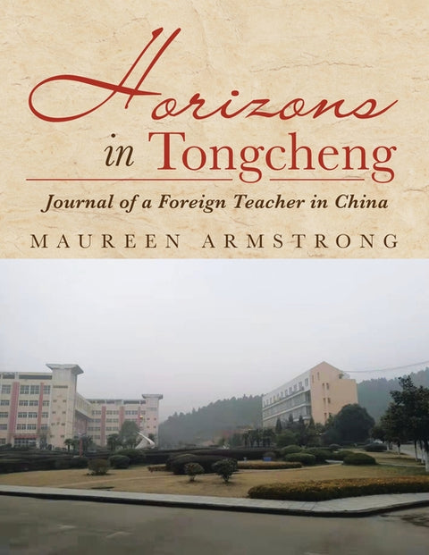 Horizons in Tongcheng: Journal of a Foreign Teacher in China by Armstrong, Maureen