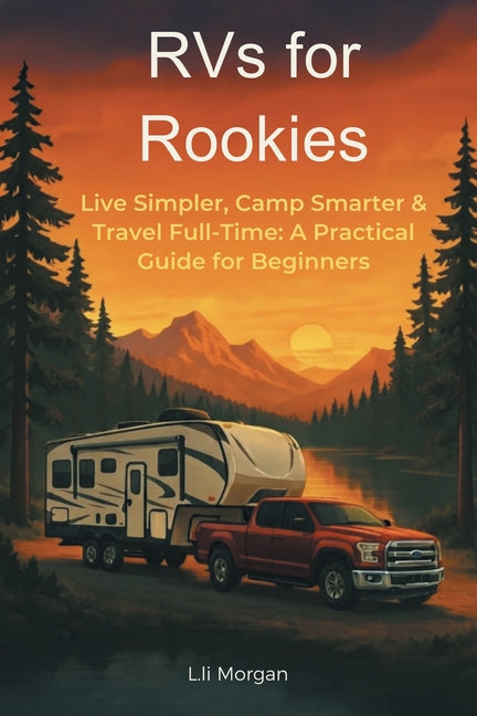 RVs for Rookies: Live Simpler, Camp Smarter & Travel Full-Time: A Practical Guide for Beginners