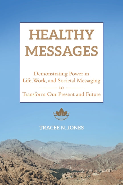 Healthy Messages: Demonstrating Power in Life, Work, and Societal Messaging to Transform Our Present and Future by Jones, Tracee N.