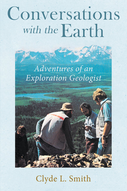 Conversations with the Earth: Adventures of an Exploration Geologist by Clyde L Smith