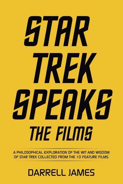 Star Trek Speaks The Films: A philosophical exploration of the wit and wisdom of Star Trek collected from the 10 feature films. by James, Darrell
