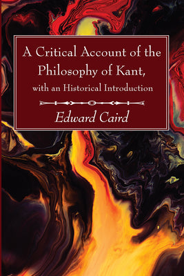 A Critical Account of the Philosophy of Kant, with an Historical Introduction by Caird, Edward