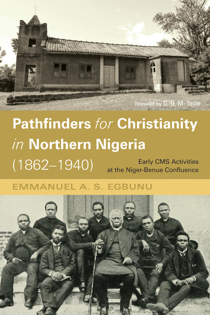 Pathfinders for Christianity in Northern Nigeria (1862-1940): Early CMS Activities at the Niger-Benue Confluence by Egbunu, Emmanuel A. S.