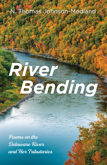 River Bending: Poems on the Delaware River and Her Tributaries by Johnson-Medland, N. Thomas