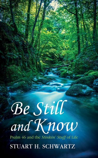 Be Still and Know: Psalm 46 and the Stinkin' Stuff of Life by Schwartz, Stuart H.